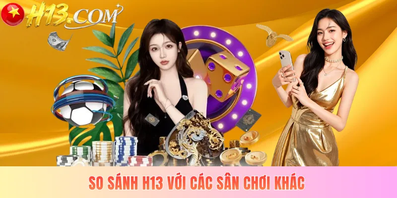 So sánh H13 với các sân chơi khác 